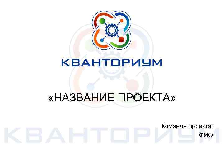  «НАЗВАНИЕ ПРОЕКТА» Команда проекта: ФИО 