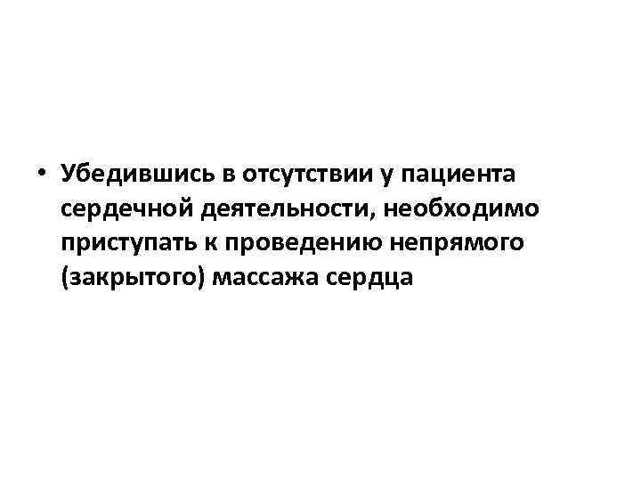  • Убедившись в отсутствии у пациента сердечной деятельности, необходимо приступать к проведению непрямого