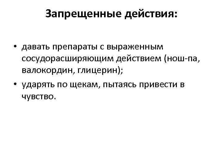 Запрещенные действия: • давать препараты с выраженным сосудорасширяющим действием (нош-па, валокордин, глицерин); • ударять