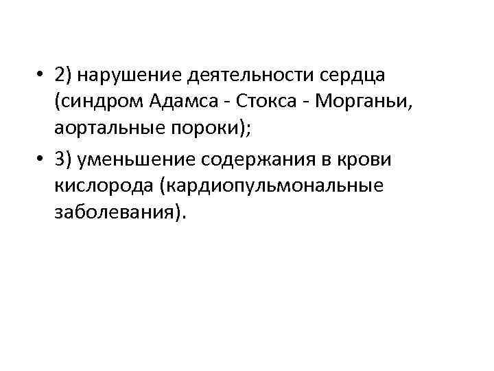 • 2) нарушение деятельности сердца (синдром Адамса - Стокса - Морганьи, аортальные пороки);