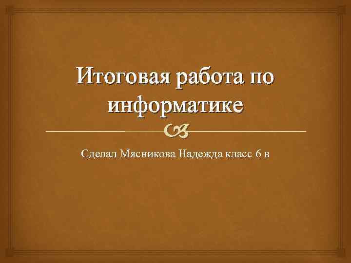 Итоговая работа по информатике Сделал Мясникова Надежда класс 6 в 