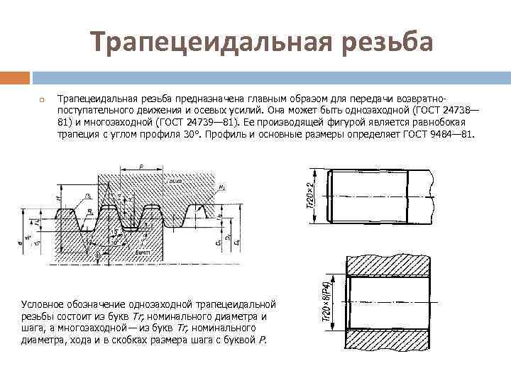 Трапецеидальная резьба предназначена главным образом для передачи возвратно поступательного движения и осевых усилий. Она