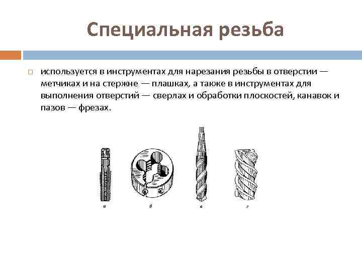 Специальная резьба используется в инструментах для нарезания резьбы в отверстии — метчиках и на
