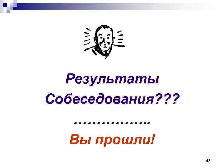 Результаты Собеседования? ? ? ……………. . Вы прошли! 43 