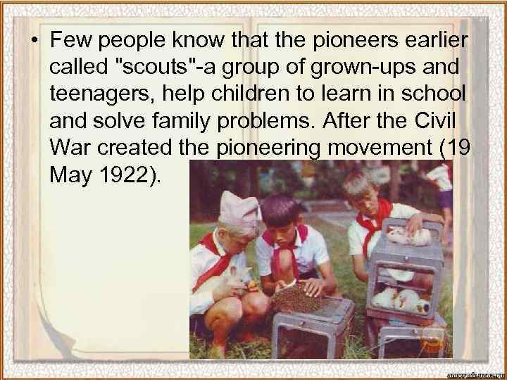  • Few people know that the pioneers earlier called "scouts"-a group of grown-ups