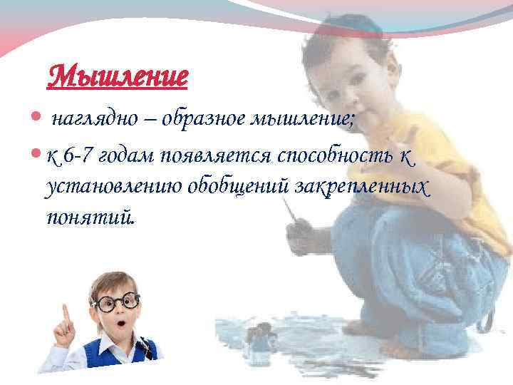 Мышление наглядно – образное мышление; к 6 -7 годам появляется способность к установлению обобщений