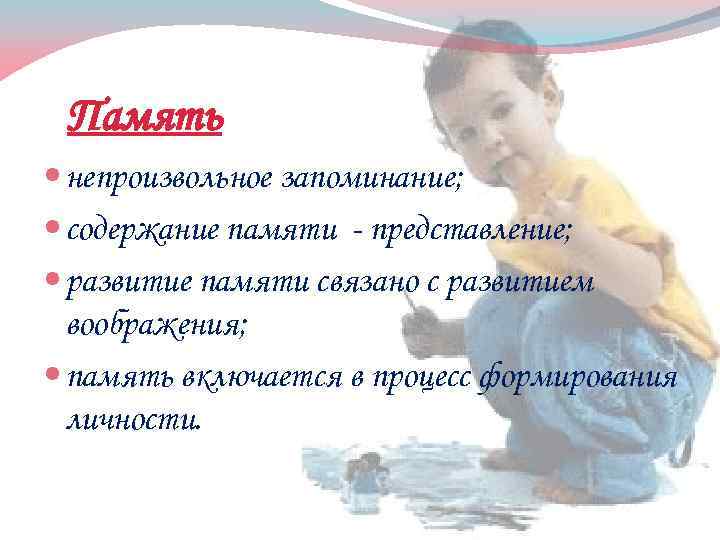Память непроизвольное запоминание; содержание памяти - представление; развитие памяти связано с развитием воображения; память