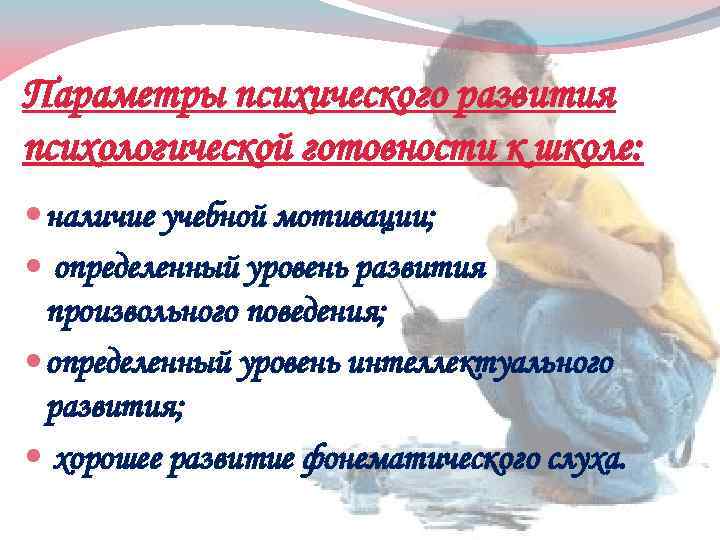 Параметры психического развития психологической готовности к школе: наличие учебной мотивации; определенный уровень развития произвольного