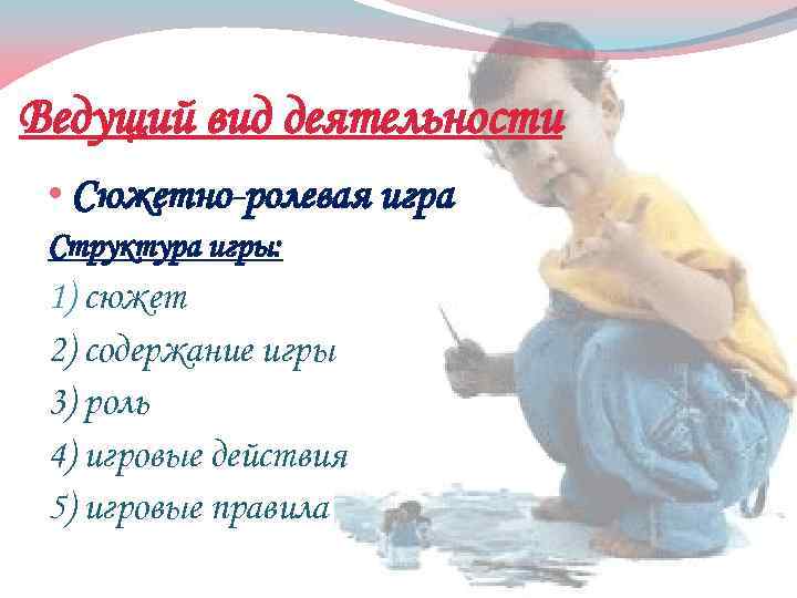 Ведущий вид деятельности • Сюжетно-ролевая игра Структура игры: 1) сюжет 2) содержание игры 3)