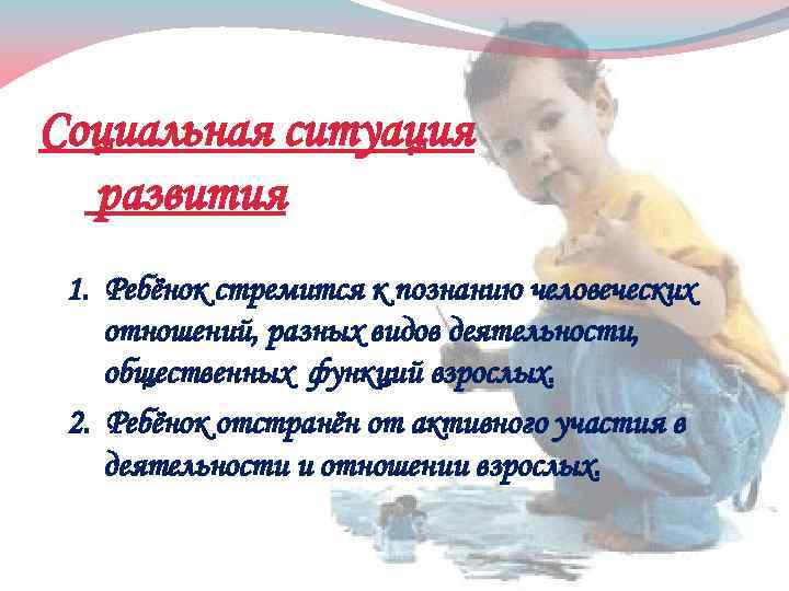 Социальная ситуация развития 1. Ребёнок стремится к познанию человеческих отношений, разных видов деятельности, общественных