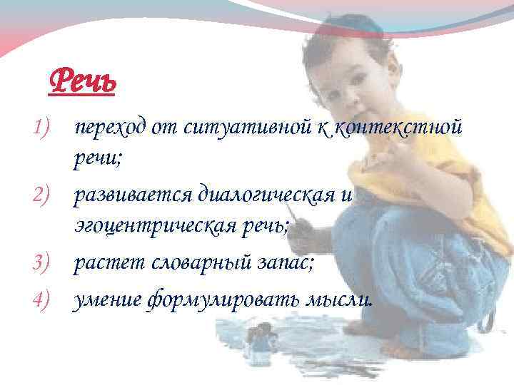 Речь переход от ситуативной к контекстной речи; 2) развивается диалогическая и эгоцентрическая речь; 3)