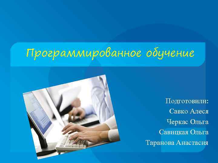 Программированное обучение Подготовили: Савко Алеся Черкас Ольга Савицкая Ольга Таранова Анастасия 