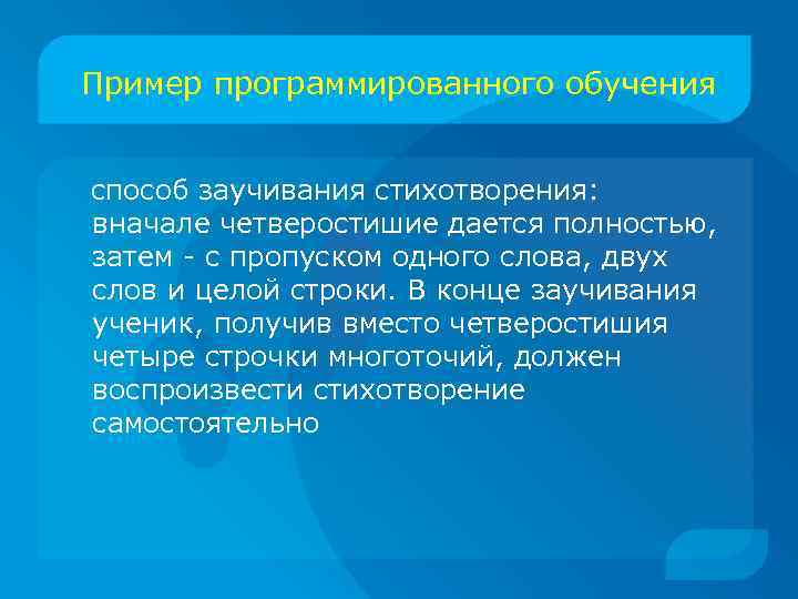 Пример программированного обучения способ заучивания стихотворения: вначале четверостишие дается полностью, затем - с пропуском
