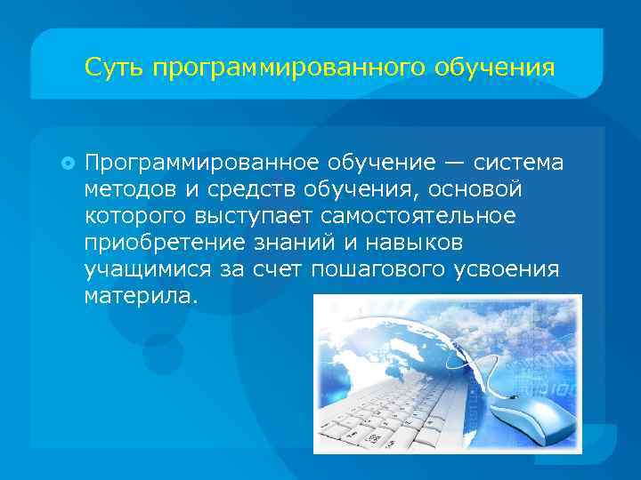 Суть программированного обучения Программированное обучение — система методов и средств обучения, основой которого выступает