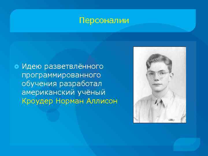 Персоналии Идею разветвлённого программированного обучения разработал американский учёный Кроудер Норман Аллисон 
