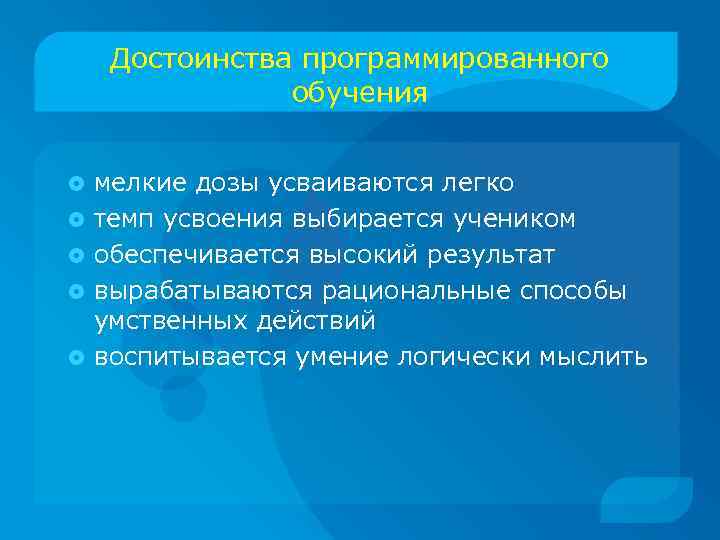 Достоинства программированного обучения мелкие дозы усваиваются легко темп усвоения выбирается учеником обеспечивается высокий результат