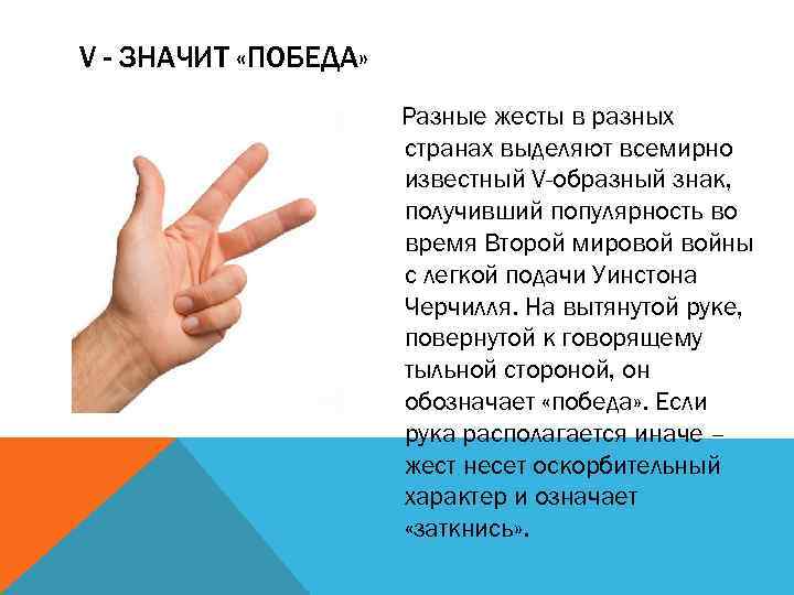 V - ЗНАЧИТ «ПОБЕДА» Разные жесты в разных странах выделяют всемирно известный V-образный знак,