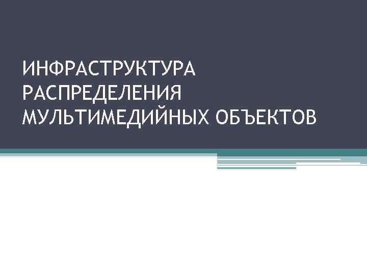 ИНФРАСТРУКТУРА РАСПРЕДЕЛЕНИЯ МУЛЬТИМЕДИЙНЫХ ОБЪЕКТОВ 