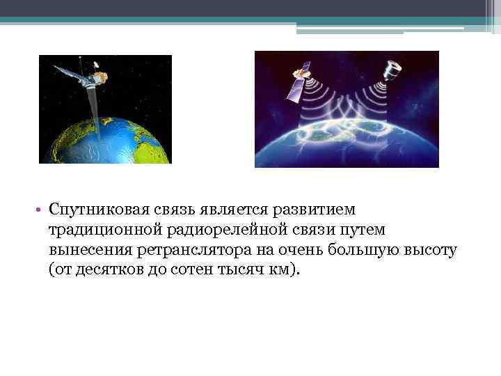  • Спутниковая связь является развитием традиционной радиорелейной связи путем вынесения ретранслятора на очень