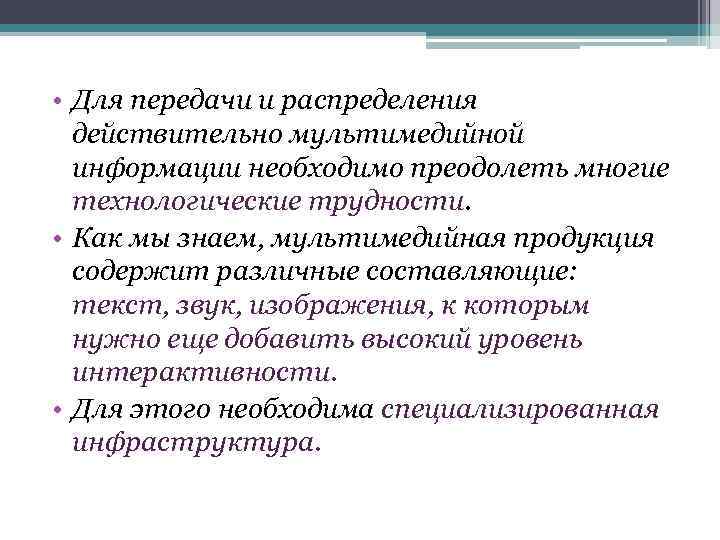  • Для передачи и распределения действительно мультимедийной информации необходимо преодолеть многие технологические трудности.