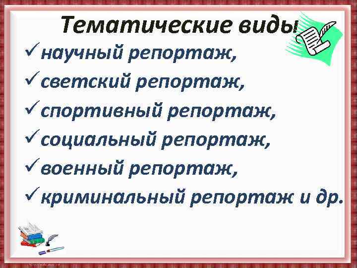 Тематические виды üнаучный репортаж, üсветский репортаж, üспортивный репортаж, üсоциальный репортаж, üвоенный репортаж, üкриминальный репортаж