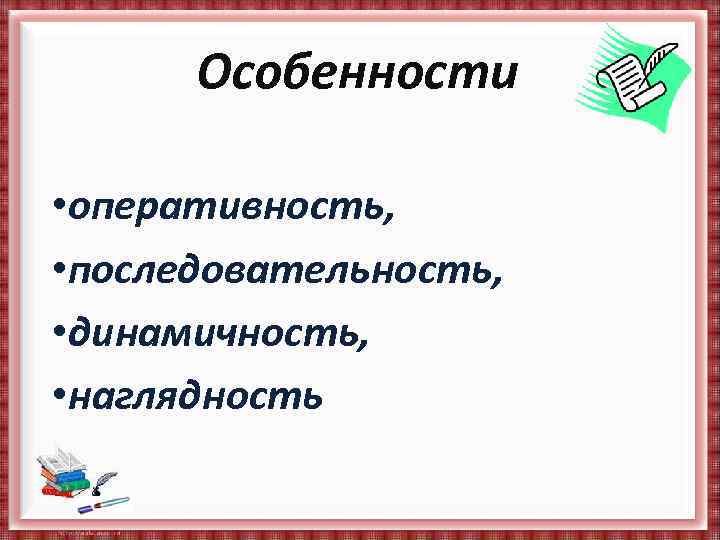 Особенности • оперативность, • последовательность, • динамичность, • наглядность 