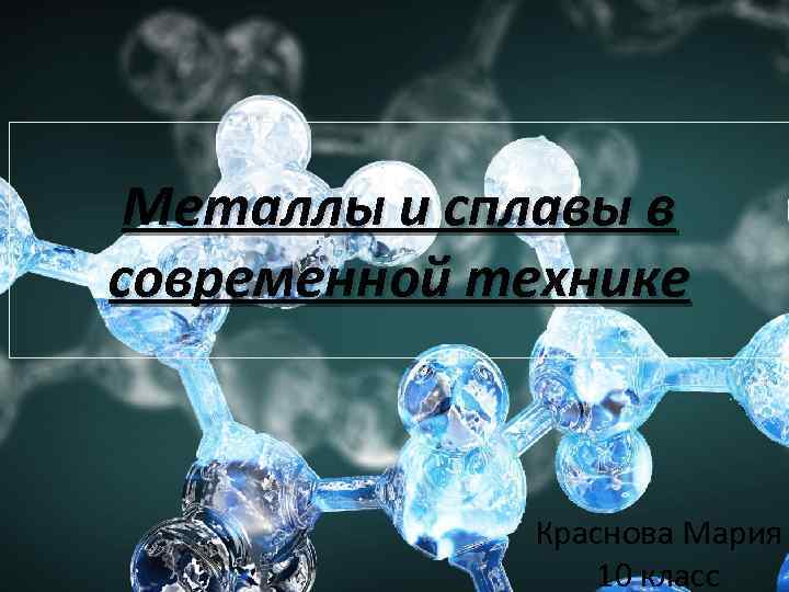 Металлы и сплавы в современной технике Краснова Мария 10 класс 