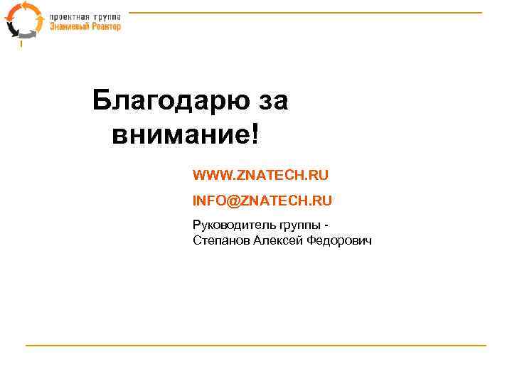 Благодарю за внимание! WWW. ZNATECH. RU INFO@ZNATECH. RU Руководитель группы Степанов Алексей Федорович 