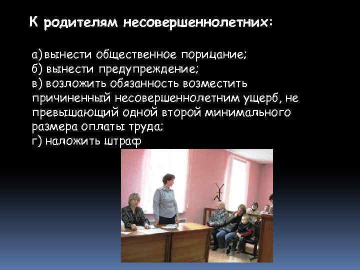 К родителям несовершеннолетних: а) вынести общественное порицание; б) вынести предупреждение; в) возложить обязанность возместить