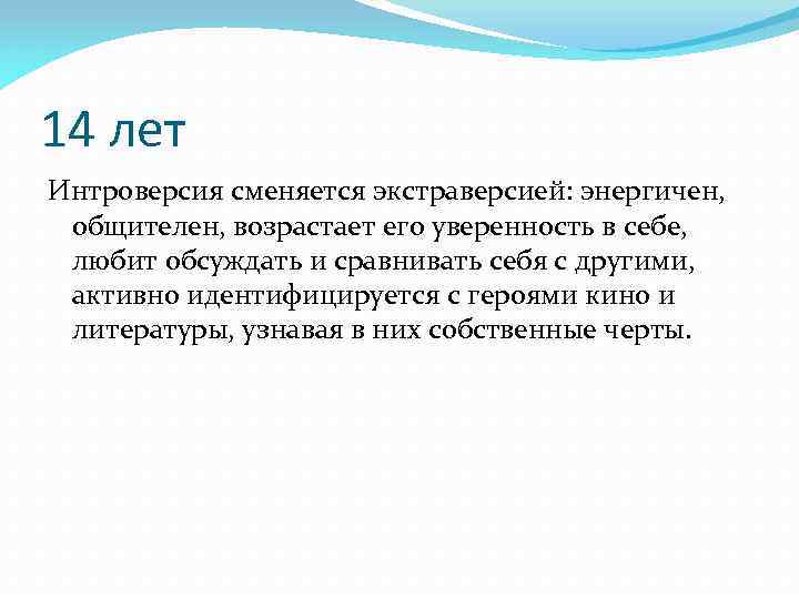 14 лет Интроверсия сменяется экстраверсией: энергичен, общителен, возрастает его уверенность в себе, любит обсуждать