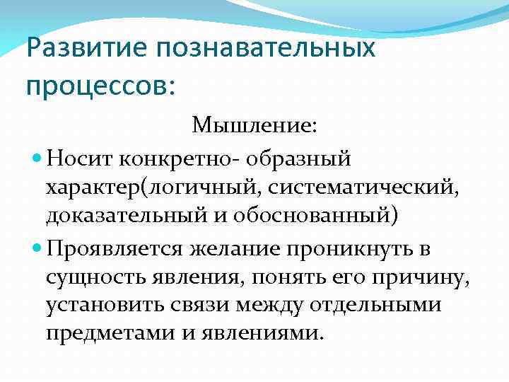 Развитие познавательных процессов: Мышление: Носит конкретно- образный характер(логичный, систематический, доказательный и обоснованный) Проявляется желание