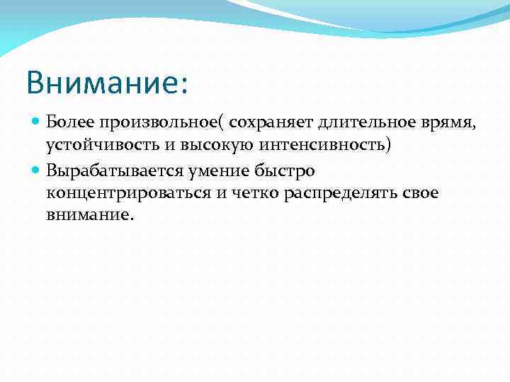 Внимание: Более произвольное( сохраняет длительное врямя, устойчивость и высокую интенсивность) Вырабатывается умение быстро концентрироваться