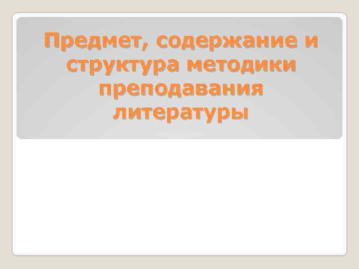 Предмет, содержание и структура методики преподавания литературы 