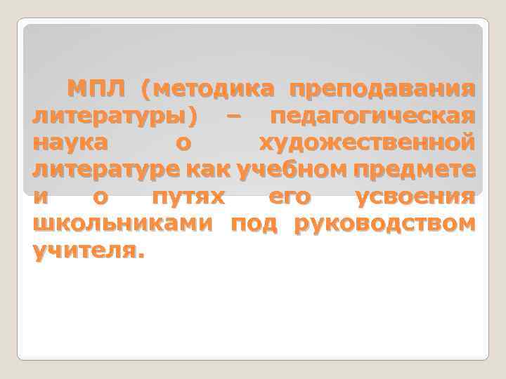 МПЛ (методика преподавания литературы) – педагогическая наука о художественной литературе как учебном предмете и