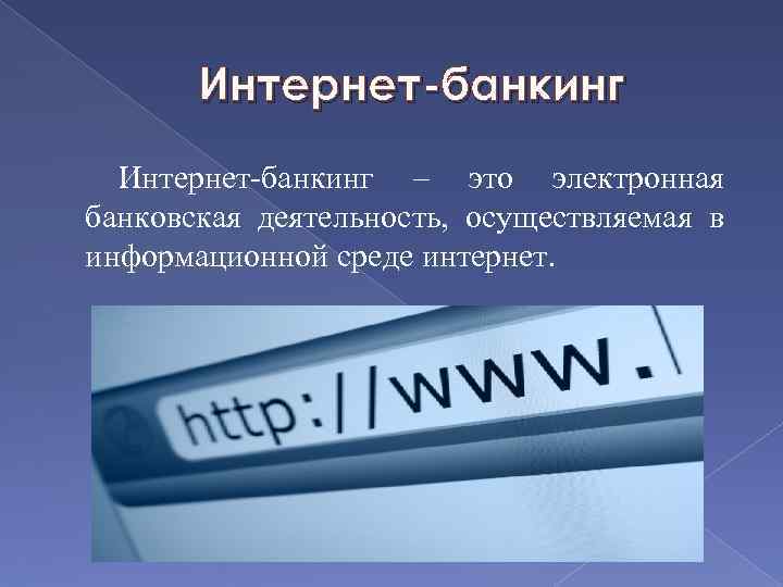 Интернет-банкинг – это электронная банковская деятельность, осуществляемая в информационной среде интернет. 