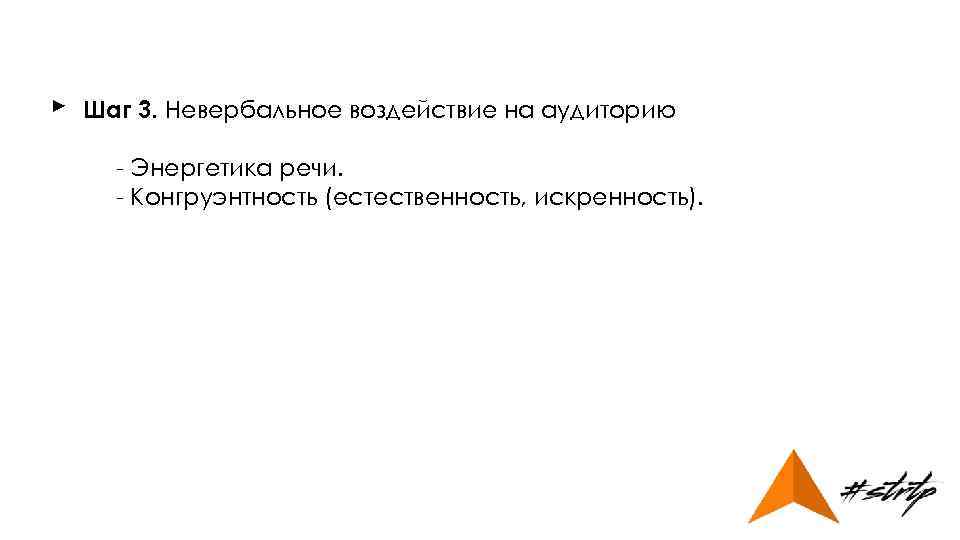 ► Шаг 3. Невербальное воздействие на аудиторию - Энергетика речи. - Конгруэнтность (естественность, искренность).