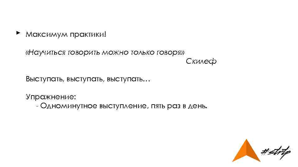 ► Максимум практики! «Научиться говорить можно только говоря» Скилеф Выступать, выступать… Упражнение: - Одноминутное