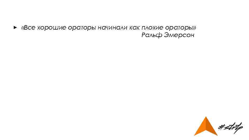 ► «Все хорошие ораторы начинали как плохие ораторы» Ральф Эмерсон 