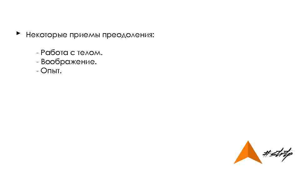 ► Некоторые приемы преодоления: - Работа с телом. - Воображение. - Опыт. 