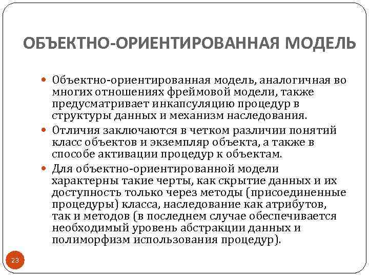 ОБЪЕКТНО-ОРИЕНТИРОВАННАЯ МОДЕЛЬ Объектно-ориентированная модель, аналогичная во многих отношениях фреймовой модели, также предусматривает инкапсуляцию процедур