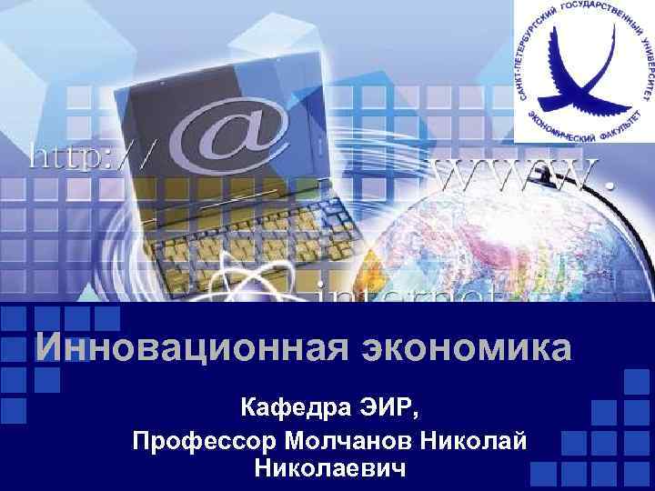 Инновационная экономика Кафедра ЭИР, Профессор Молчанов Николай Николаевич 