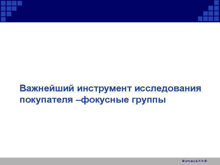 Важнейший инструмент исследования покупателя –фокусные группы Ф Молчанов Н. Н. © 