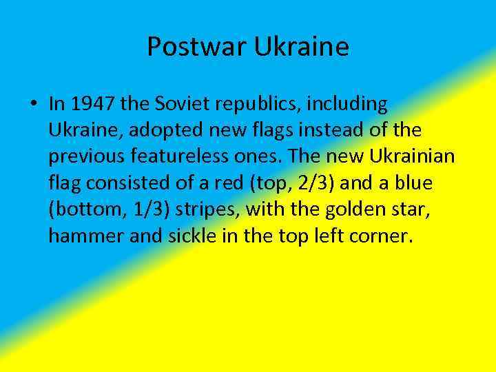 Postwar Ukraine • In 1947 the Soviet republics, including Ukraine, adopted new flags instead