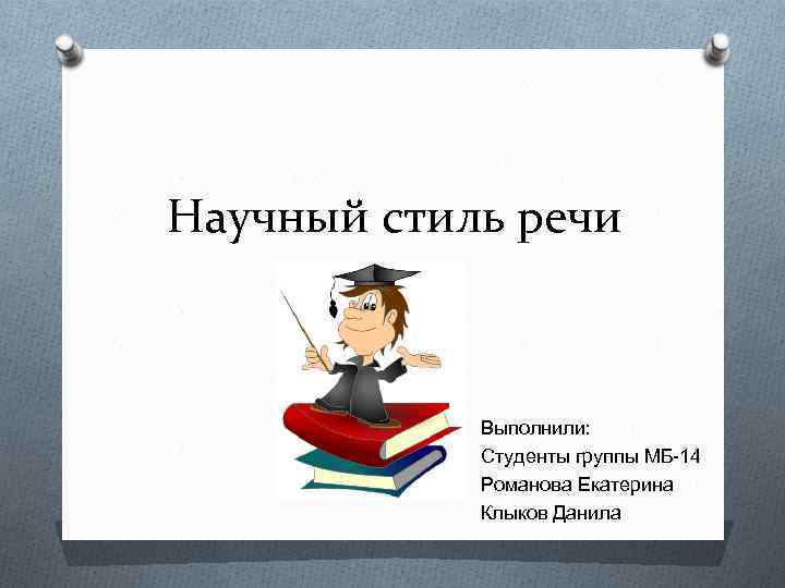 Научный стиль речи Выполнили: Студенты группы МБ-14 Романова Екатерина Клыков Данила 