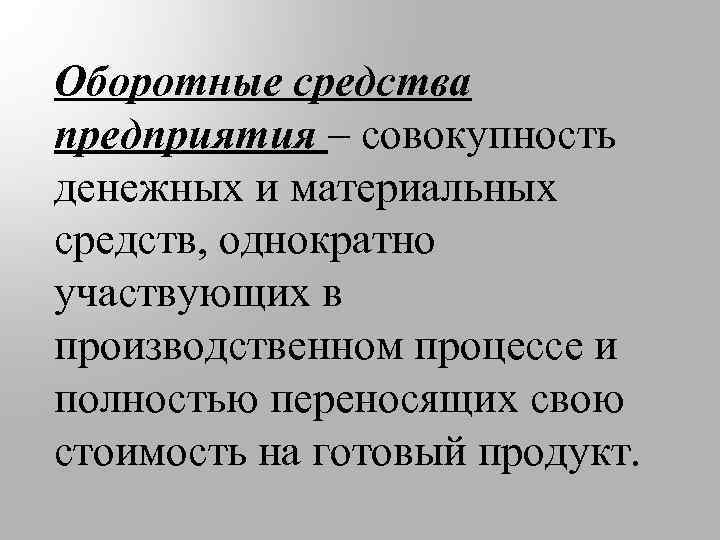 Оборотные средства предприятия – совокупность денежных и материальных средств, однократно участвующих в производственном процессе