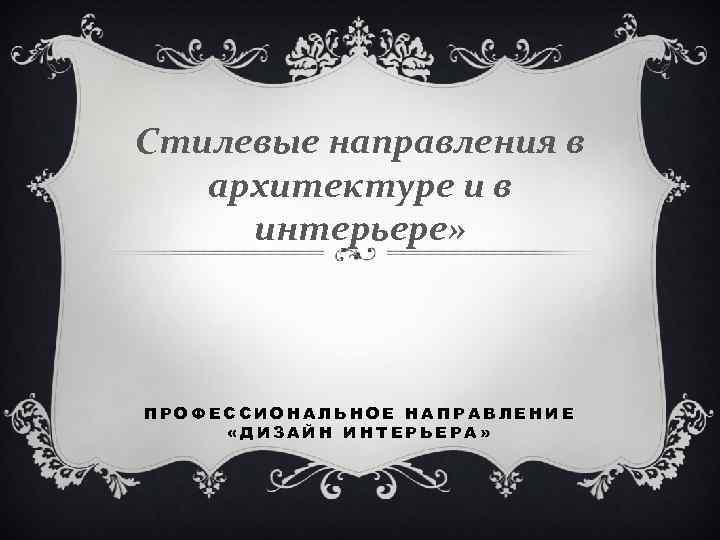 Стилевые направления в архитектуре и в интерьере» ПРОФЕССИОНАЛЬНОЕ НАПРАВЛЕНИЕ «ДИЗАЙН ИНТЕРЬЕРА» 