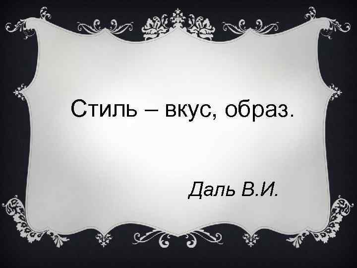Стиль – вкус, образ. Даль В. И. 