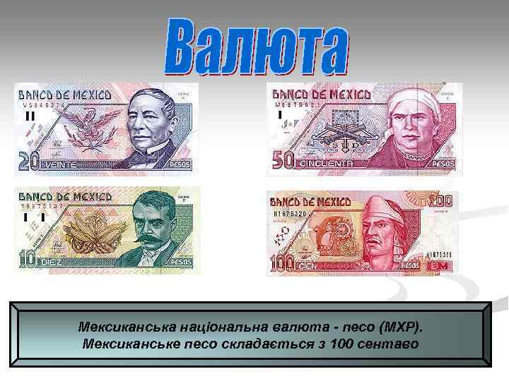 Мексиканська національна валюта - песо (MXP). Мексиканське песо складається з 100 сентаво 