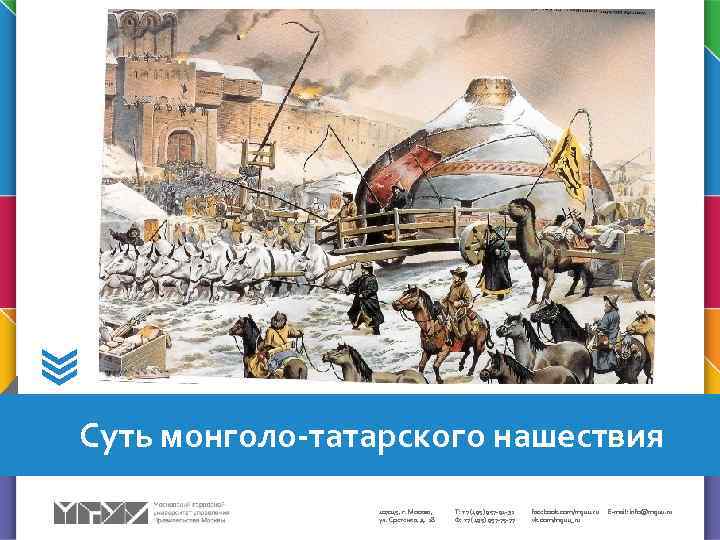  Суть монголо-татарского нашествия 107045, г. Москва, ул. Сретенка, д. 28 Т: +7 (495)