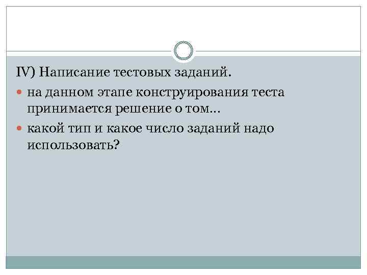IV) Написание тестовых заданий. на данном этапе конструирования теста принимается решение о том… какой